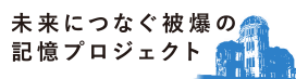 未来につなぐ被爆の記憶プロジェクト